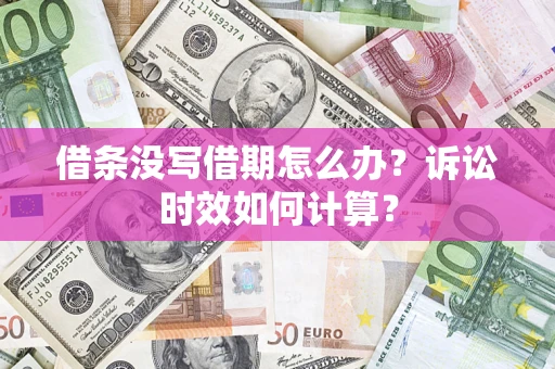 济南借条没写借期怎么办？诉讼时效如何计算？
