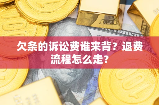 济南欠条的诉讼费谁来背？退费流程怎么走？