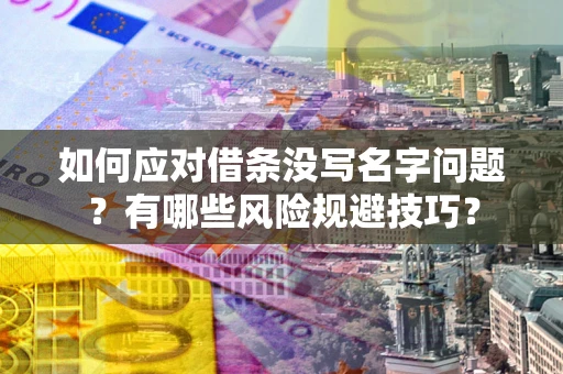 济南如何应对借条没写名字问题？有哪些风险规避技巧？