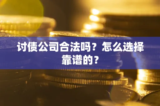 济南讨债公司合法吗？怎么选择靠谱的？