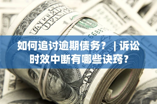 济南如何追讨逾期债务？ | 诉讼时效中断有哪些诀窍？