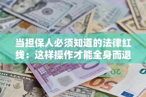 济南当担保人必须知道的法律红线：这样操作才能全身而退