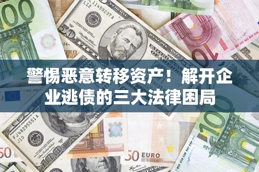 济南警惕恶意转移资产！解开企业逃债的三大法律困局