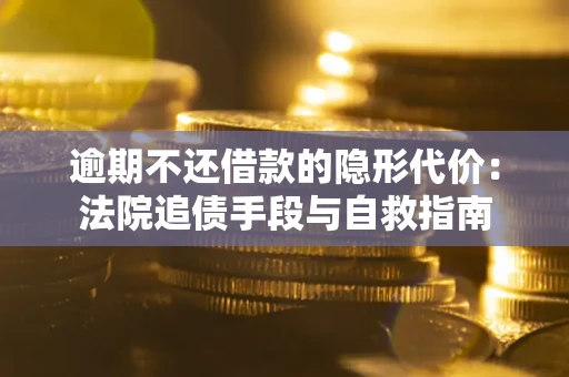 济南逾期不还借款的隐形代价：法院追债手段与自救指南