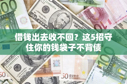 济南借钱出去收不回？这5招守住你的钱袋子不背债