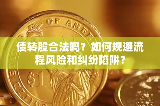 济南债转股合法吗？如何规避流程风险和纠纷陷阱？