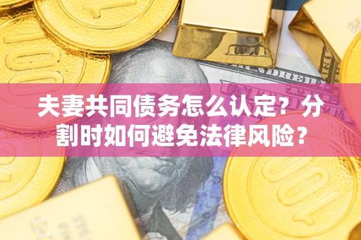 济南夫妻共同债务怎么认定？分割时如何避免法律风险？