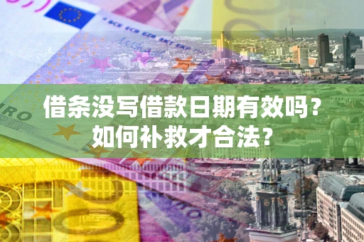 济南借条没写借款日期有效吗？如何补救才合法？