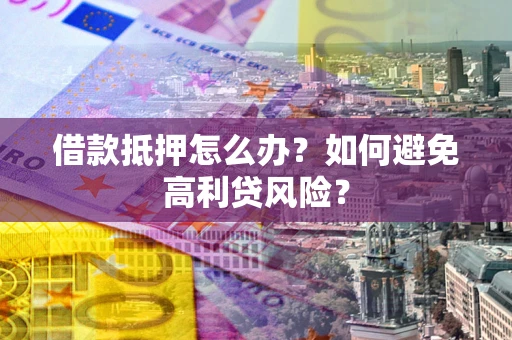 济南借款抵押怎么办？如何避免高利贷风险？