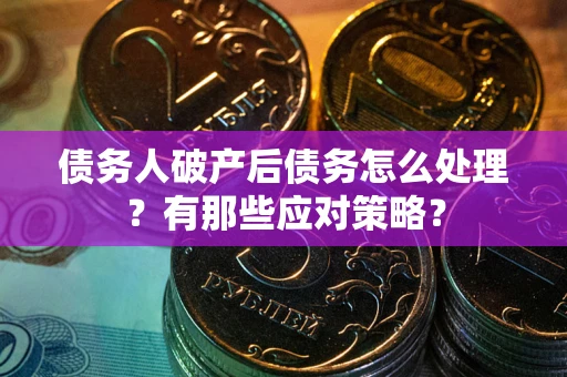 济南债务人破产后债务怎么处理？有那些应对策略？