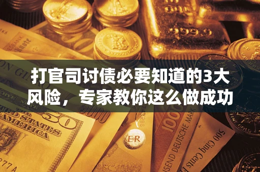 济南打官司讨债必要知道的3大风险，专家教你这么做成功率飙升