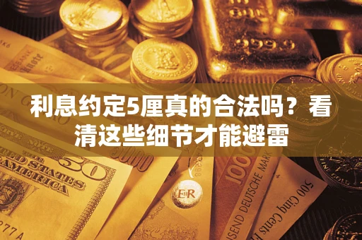 济南利息约定5厘真的合法吗？看清这些细节才能避雷