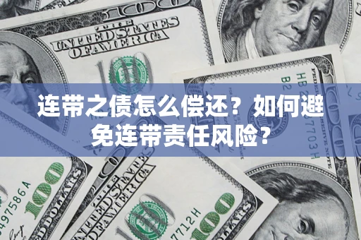 济南连带之债怎么偿还？如何避免连带责任风险？