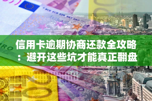 济南信用卡逾期协商还款全攻略：避开这些坑才能真正翻盘