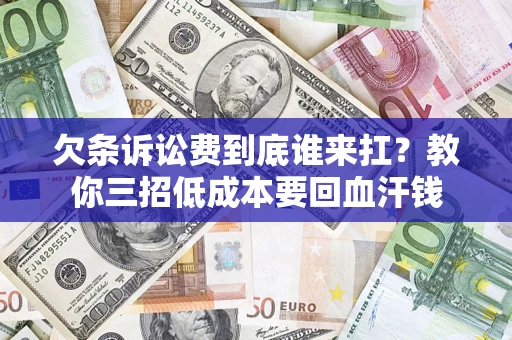 济南欠条诉讼费到底谁来扛？教你三招低成本要回血汗钱